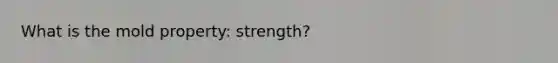 What is the mold property: strength?