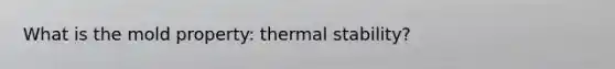 What is the mold property: thermal stability?