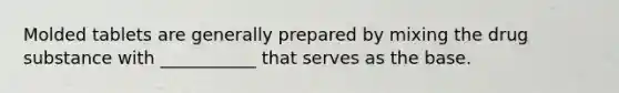 Molded tablets are generally prepared by mixing the drug substance with ___________ that serves as the base.