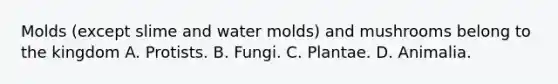 Molds (except slime and water molds) and mushrooms belong to the kingdom A. Protists. B. Fungi. C. Plantae. D. Animalia.