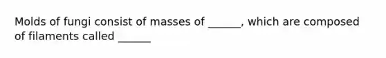 Molds of fungi consist of masses of ______, which are composed of filaments called ______