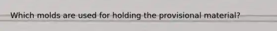 Which molds are used for holding the provisional material?
