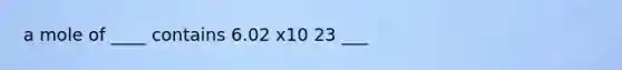 a mole of ____ contains 6.02 x10 23 ___