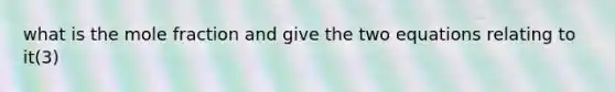 what is the mole fraction and give the two equations relating to it(3)