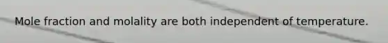 Mole fraction and molality are both independent of temperature.