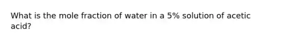 What is the mole fraction of water in a 5% solution of acetic acid?