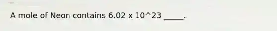 A mole of Neon contains 6.02 x 10^23 _____.