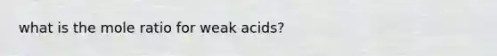 what is the mole ratio for weak acids?