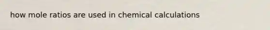 how mole ratios are used in chemical calculations