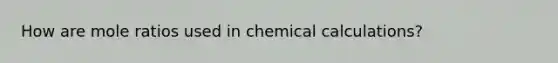 How are mole ratios used in chemical calculations?