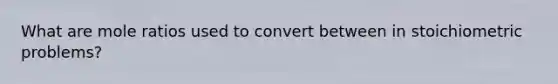 What are mole ratios used to convert between in stoichiometric problems?