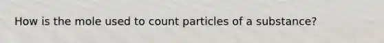 How is the mole used to count particles of a substance?