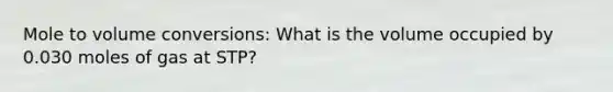 Mole to volume conversions: What is the volume occupied by 0.030 moles of gas at STP?