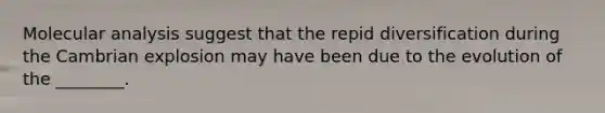 Molecular analysis suggest that the repid diversification during the Cambrian explosion may have been due to the evolution of the ________.