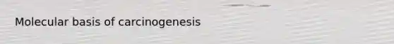 Molecular basis of carcinogenesis