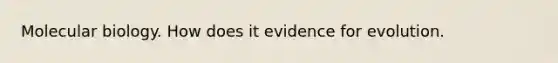 Molecular biology. How does it <a href='https://www.questionai.com/knowledge/kl4L0eHhUT-evidence-for-evolution' class='anchor-knowledge'>evidence for evolution</a>.