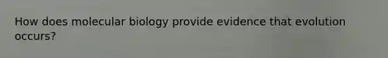 How does molecular biology provide evidence that evolution occurs?