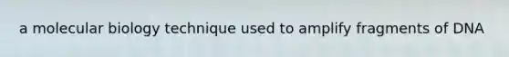 a molecular biology technique used to amplify fragments of DNA
