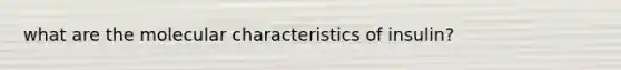 what are the molecular characteristics of insulin?