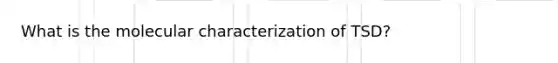 What is the molecular characterization of TSD?