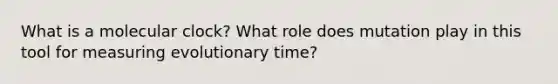 What is a molecular clock? What role does mutation play in this tool for measuring evolutionary time?