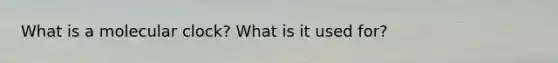 What is a molecular clock? What is it used for?