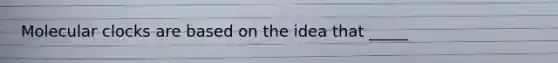 Molecular clocks are based on the idea that _____