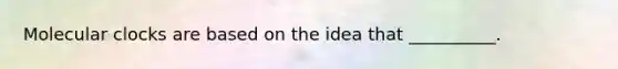 Molecular clocks are based on the idea that __________.