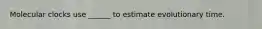 Molecular clocks use ______ to estimate evolutionary time.