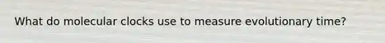 What do molecular clocks use to measure evolutionary time?