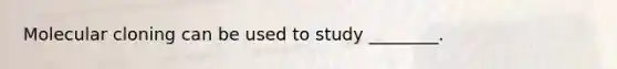Molecular cloning can be used to study ________.