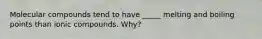 Molecular compounds tend to have _____ melting and boiling points than ionic compounds. Why?