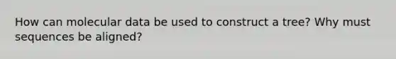 How can molecular data be used to construct a tree? Why must sequences be aligned?