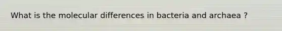 What is the molecular differences in bacteria and archaea ?