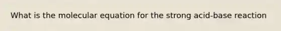 What is the molecular equation for the strong acid-base reaction