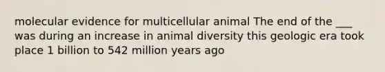 molecular evidence for multicellular animal The end of the ___ was during an increase in animal diversity this geologic era took place 1 billion to 542 million years ago