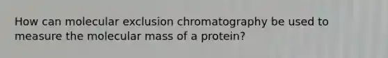 How can molecular exclusion chromatography be used to measure the molecular mass of a protein?