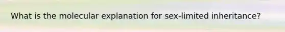 What is the molecular explanation for sex-limited inheritance?