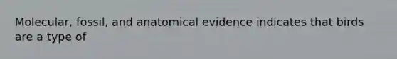 Molecular, fossil, and anatomical evidence indicates that birds are a type of