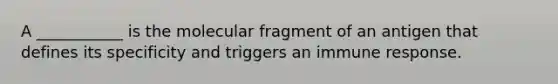 A ___________ is the molecular fragment of an antigen that defines its specificity and triggers an immune response.