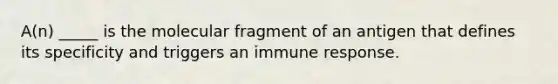 A(n) _____ is the molecular fragment of an antigen that defines its specificity and triggers an immune response.