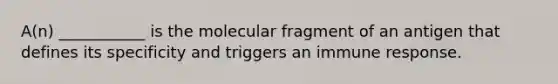 A(n) ___________ is the molecular fragment of an antigen that defines its specificity and triggers an immune response.