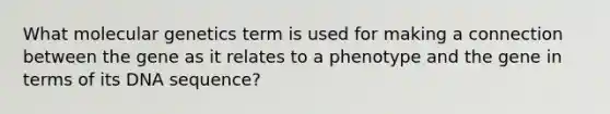 What molecular genetics term is used for making a connection between the gene as it relates to a phenotype and the gene in terms of its DNA sequence?