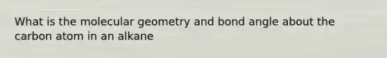 What is the molecular geometry and bond angle about the carbon atom in an alkane