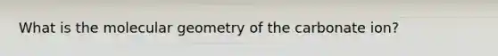 What is the molecular geometry of the carbonate ion?