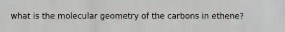 what is the molecular geometry of the carbons in ethene?