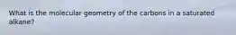 What is the molecular geometry of the carbons in a saturated alkane?
