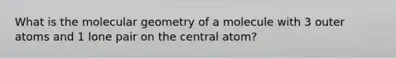 What is the molecular geometry of a molecule with 3 outer atoms and 1 lone pair on the central atom?