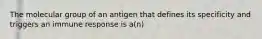 The molecular group of an antigen that defines its specificity and triggers an immune response is a(n)