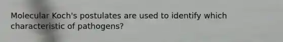 Molecular Koch's postulates are used to identify which characteristic of pathogens?
